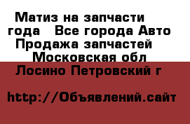 Матиз на запчасти 2010 года - Все города Авто » Продажа запчастей   . Московская обл.,Лосино-Петровский г.